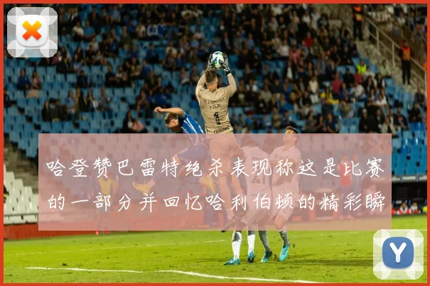 哈登赞巴雷特绝杀表现称这是比赛的一部分并回忆哈利伯顿的精彩瞬间