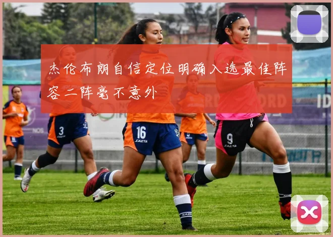 杰伦布朗自信定位明确入选最佳阵容二阵毫不意外