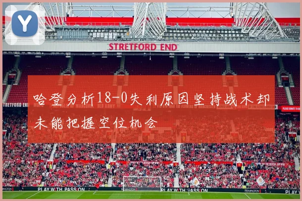 哈登分析18-0失利原因坚持战术却未能把握空位机会