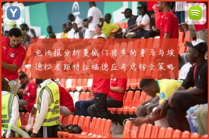 电讯报分析曼城门将多纳鲁马与埃德松差距特拉福德应考虑转会策略
