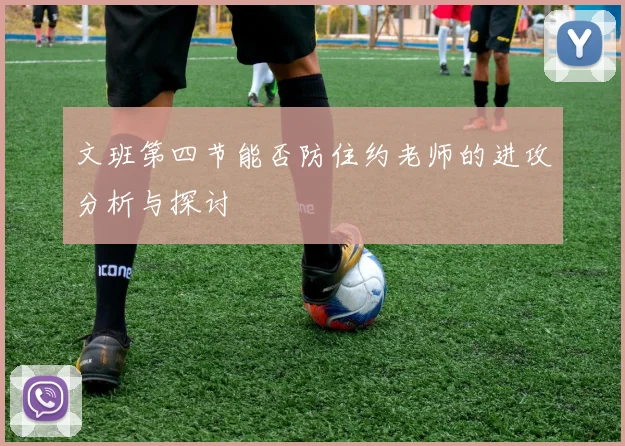 文班第四节能否防住约老师的进攻分析与探讨