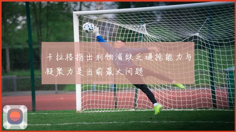 卡拉格指出利物浦缺乏逼抢能力与凝聚力是当前最大问题