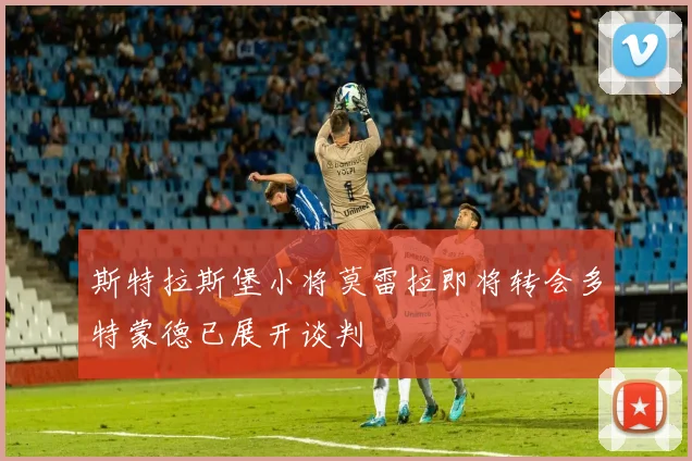 斯特拉斯堡小将莫雷拉即将转会多特蒙德已展开谈判