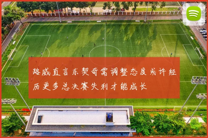 路威直言东契奇需调整态度或许经历更多总决赛失利才能成长