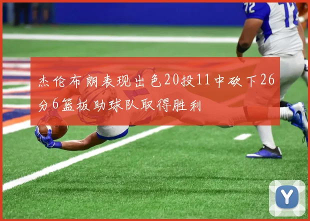 杰伦布朗表现出色20投11中砍下26分6篮板助球队取得胜利