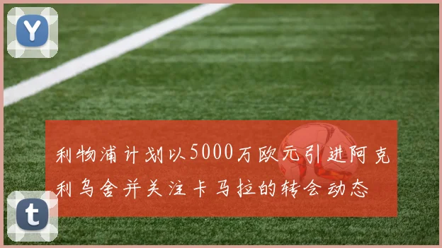 利物浦计划以5000万欧元引进阿克利乌舍并关注卡马拉的转会动态
