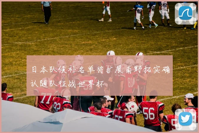 日本队候补名单将扩展南野拓实确认随队征战世界杯