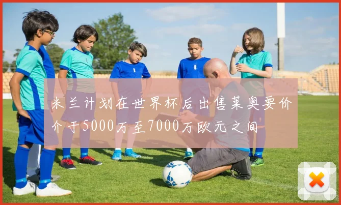 米兰计划在世界杯后出售莱奥要价介于5000万至7000万欧元之间