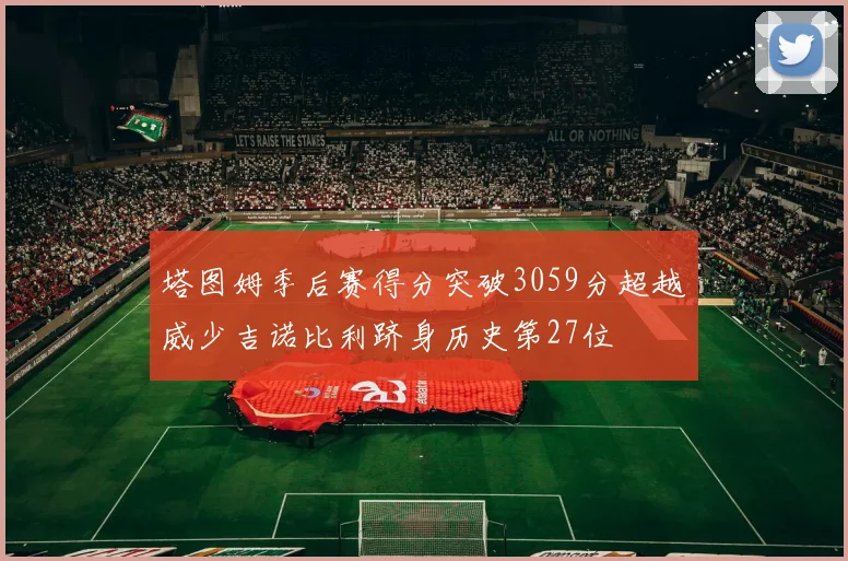 塔图姆季后赛得分突破3059分超越威少吉诺比利跻身历史第27位