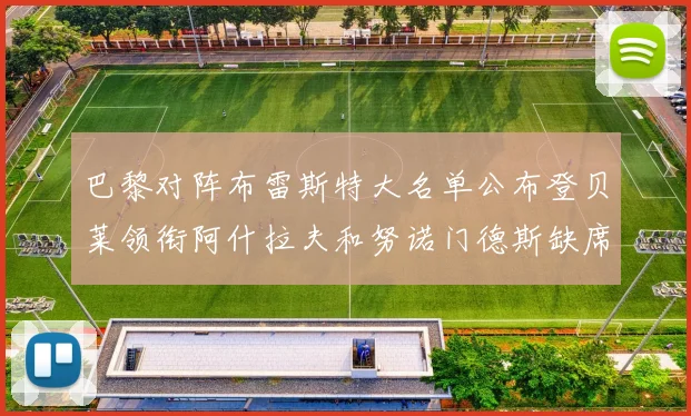 巴黎对阵布雷斯特大名单公布登贝莱领衔阿什拉夫和努诺门德斯缺席