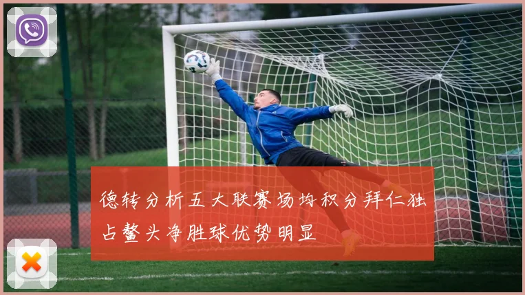 德转分析五大联赛场均积分拜仁独占鳌头净胜球优势明显